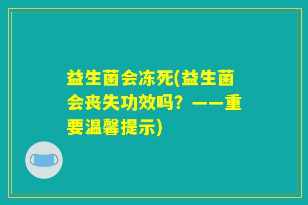 益生菌会冻死(益生菌会丧失功效吗？——重要温馨提示)