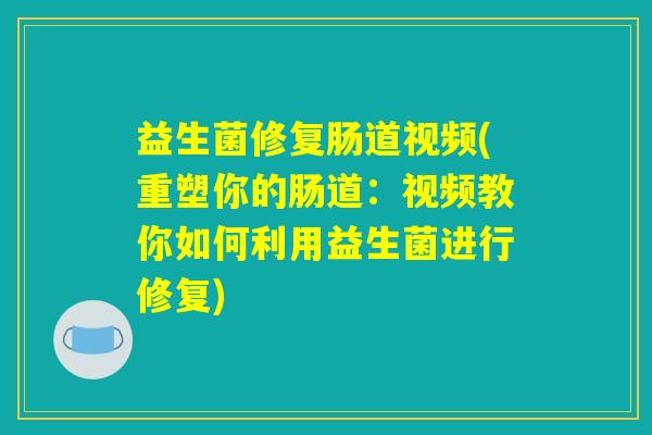 益生菌修复肠道视频(重塑你的肠道：视频教你如何利用益生菌进行修复)