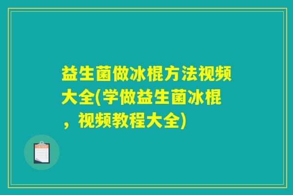 益生菌做冰棍方法视频大全(学做益生菌冰棍,视频教程大全) 益生菌做冰棍方法视频大全(学做益生菌冰棍,视频教程大全)