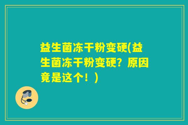 益生菌冻干粉变硬(益生菌冻干粉变硬？原因竟是这个！)