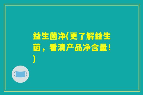益生菌净(更了解益生菌，看清产品净含量！)