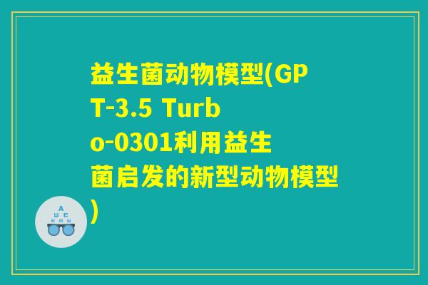 益生菌动物模型(GPT-3.5 Turbo-0301利用益生菌启发的新型动物模型)