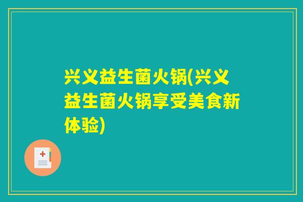 兴义益生菌火锅(兴义益生菌火锅享受美食新体验)