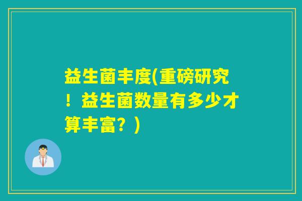 益生菌丰度(重磅研究！益生菌数量有多少才算丰富？)