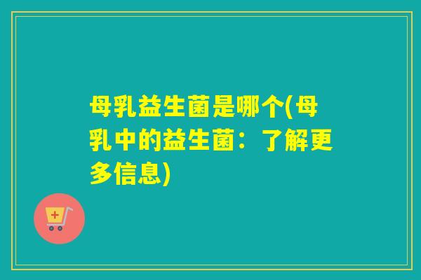 母乳益生菌是哪个(母乳中的益生菌:了解更多信息) 母乳益生菌是哪个(母乳中的益生菌:了解更多信息)