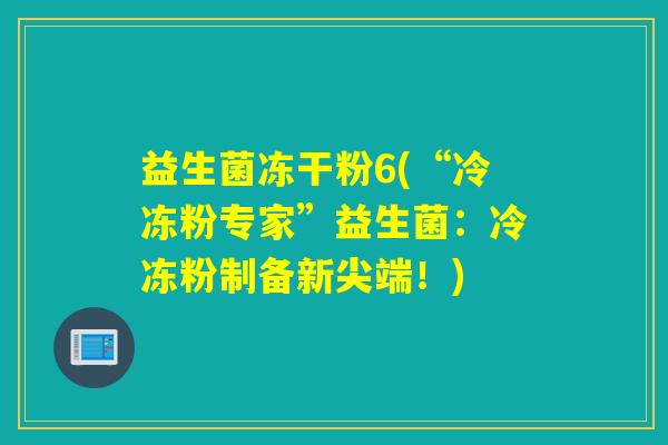 益生菌冻干粉6(“冷冻粉专家”益生菌：冷冻粉制备新尖端！)
