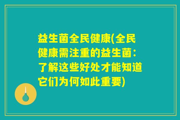益生菌全民健康(全民健康需注重的益生菌：了解这些好处才能知道它们为何如此重要)