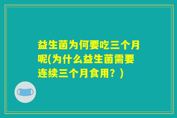 益生菌为何要吃三个月呢(为什么益生菌需要连续三个月食用？)