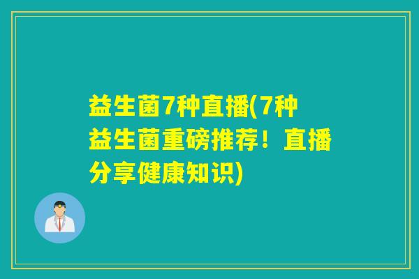 益生菌7种直播(7种益生菌重磅推荐！直播分享健康知识)