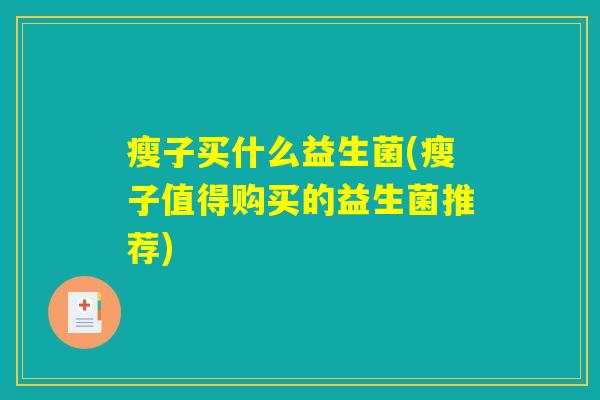 瘦子买什么益生菌(瘦子值得购买的益生菌推荐) 瘦子买什么益生菌(瘦子值得购买的益生菌推荐)