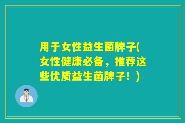 用于女性益生菌牌子(女性健康必备，推荐这些优质益生菌牌子！)
