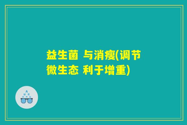 益生菌 与消瘦(调节微生态 利于增重) 益生菌 与消瘦(调节微生态 利于增重)