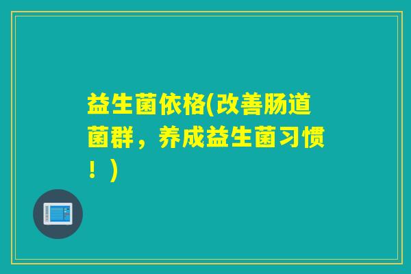 益生菌依格(改善肠道菌群，养成益生菌习惯！)