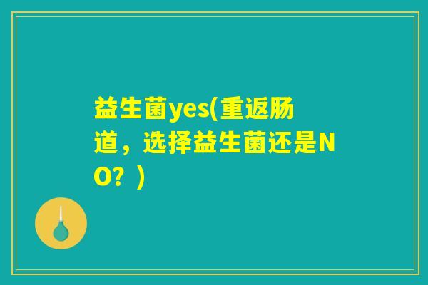 益生菌yes(重返肠道，选择益生菌还是NO？)