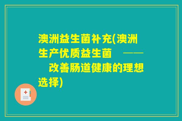 澳洲益生菌补充(澳洲生产优质益生菌　──　改善肠道健康的理想选择)