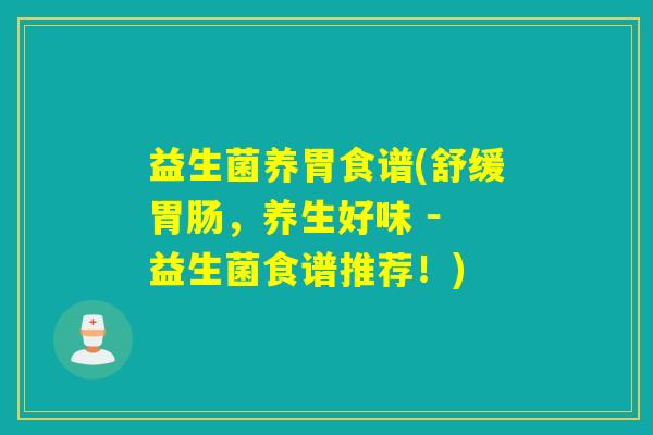 益生菌养胃食谱(舒缓胃肠，养生好味 － 益生菌食谱推荐！)