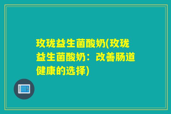 玫珑益生菌酸奶(玫珑益生菌酸奶：改善肠道健康的选择)