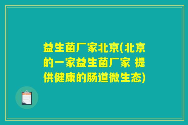 益生菌厂家北京(北京的一家益生菌厂家 提供健康的肠道微生态)