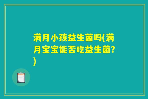 满月小孩益生菌吗(满月宝宝能否吃益生菌？)