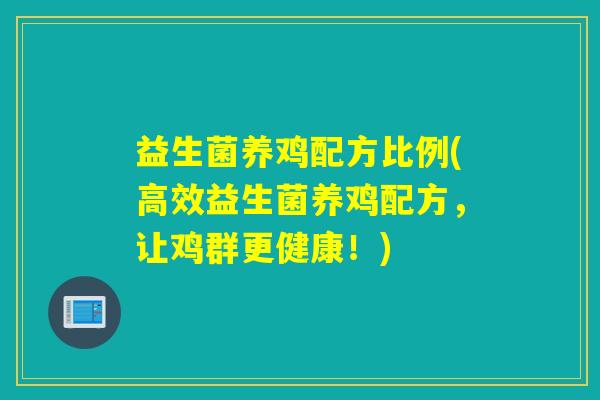 益生菌养鸡配方比例(高效益生菌养鸡配方，让鸡群更健康！)