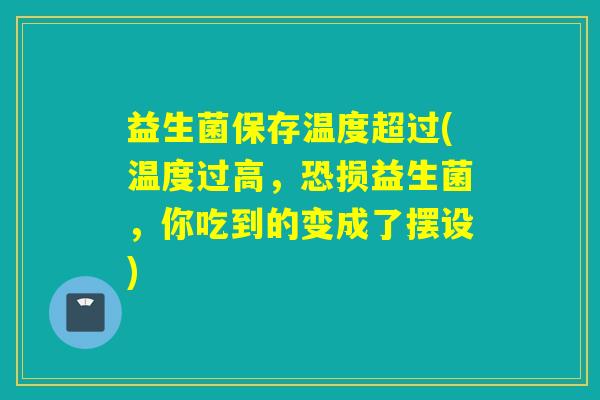 益生菌保存温度超过(温度过高，恐损益生菌，你吃到的变成了摆设)