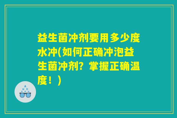 益生菌冲剂要用多少度水冲(如何正确冲泡益生菌冲剂？掌握正确温度！)