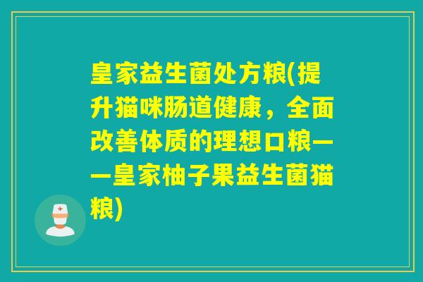 皇家益生菌处方粮(提升猫咪肠道健康，全面改善体质的理想口粮——皇家柚子果益生菌猫粮)