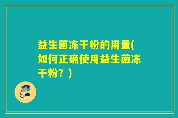 益生菌冻干粉的用量(如何正确使用益生菌冻干粉？)