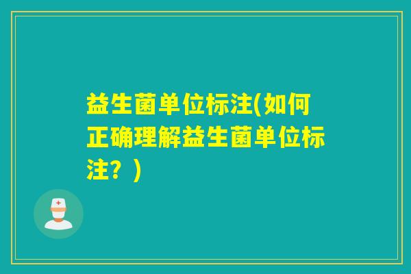 益生菌单位标注(如何正确理解益生菌单位标注？)