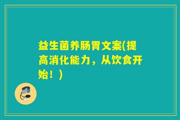 益生菌养肠胃文案(提高消化能力,从饮食开始!) 益生菌养肠胃文案(提高消化能力,从饮食开始!)