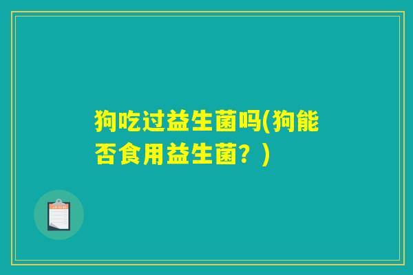 狗吃过益生菌吗(狗能否食用益生菌？)