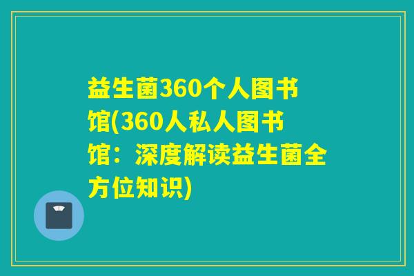 益生菌360个人图书馆(360人私人图书馆:深度解读益生菌全方位知识) 益生菌360个人图书馆(360人私人图书馆:深度解读益生菌全方位知识)