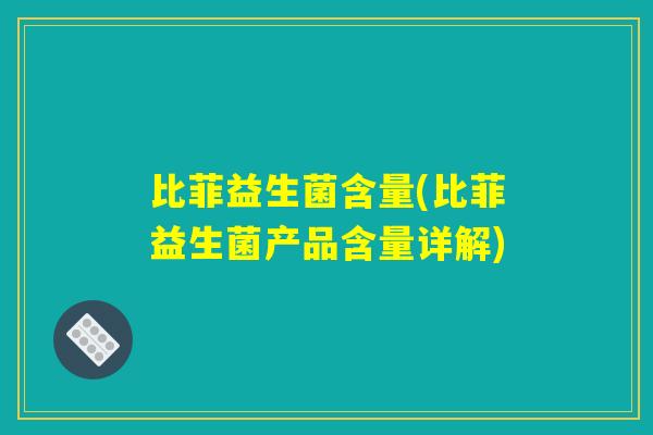 比菲益生菌含量(比菲益生菌产品含量详解)