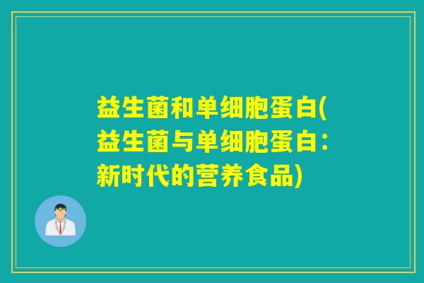 益生菌和单细胞蛋白(益生菌与单细胞蛋白：新时代的营养食品)