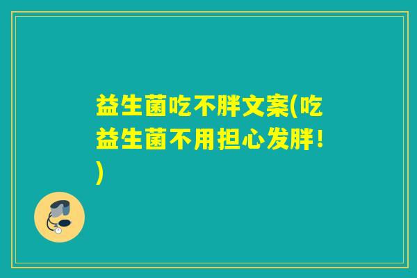 益生菌吃不胖文案(吃益生菌不用担心发胖!) 益生菌吃不胖文案(吃益生菌不用担心发胖!)