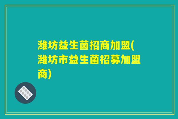 潍坊益生菌招商加盟(潍坊市益生菌招募加盟商) 潍坊益生菌招商加盟(潍坊市益生菌招募加盟商)