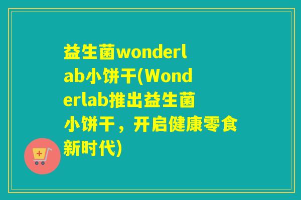 益生菌wonderlab小饼干(Wonderlab推出益生菌小饼干，开启健康零食新时代)