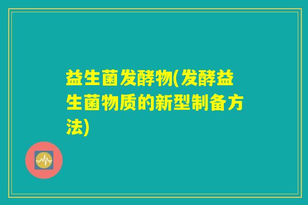 益生菌发酵物(发酵益生菌物质的新型制备方法)
