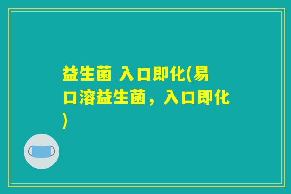 益生菌 入口即化(易口溶益生菌，入口即化)