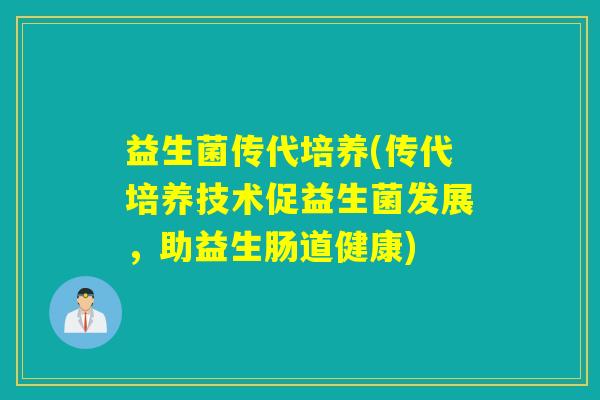 益生菌传代培养(传代培养技术促益生菌发展，助益生肠道健康)