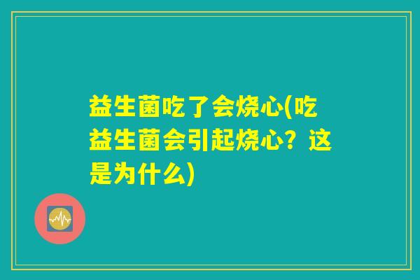 益生菌吃了会烧心(吃益生菌会引起烧心？这是为什么)