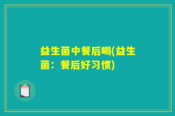益生菌中餐后喝(益生菌：餐后好习惯)