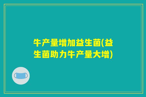 牛产量增加益生菌(益生菌助力牛产量大增)