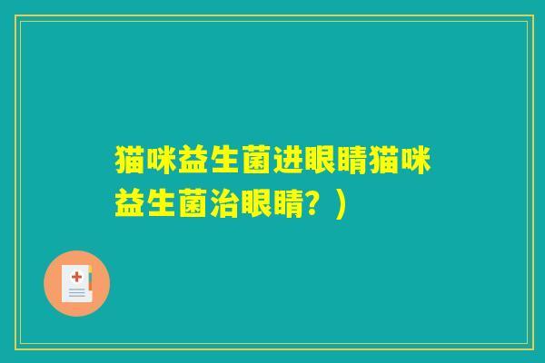 猫咪益生菌进眼睛猫咪益生菌治眼睛？)