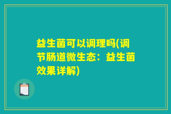 益生菌可以调理吗(调节肠道微生态：益生菌效果详解)
