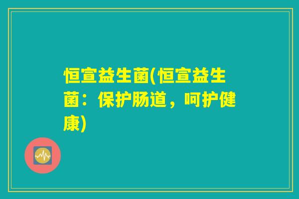 恒宣益生菌(恒宣益生菌：保护肠道，呵护健康)