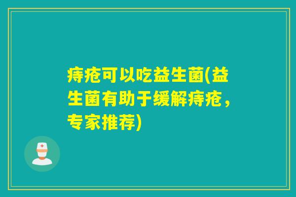 痔疮可以吃益生菌(益生菌有助于缓解痔疮，专家推荐)