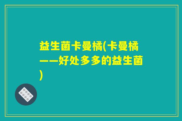 益生菌卡曼橘(卡曼橘——好处多多的益生菌)