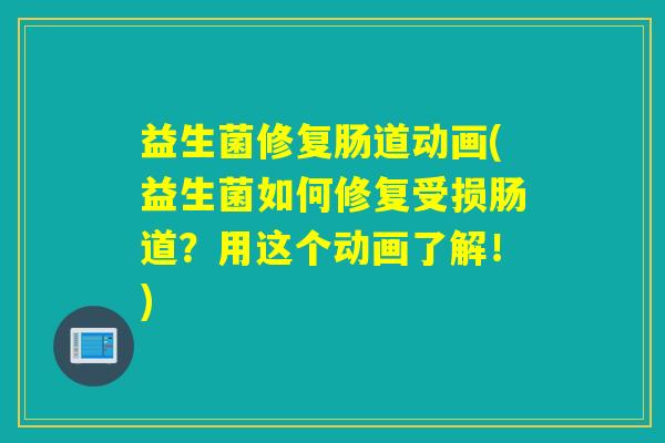 益生菌修复肠道动画(益生菌如何修复受损肠道？用这个动画了解！)