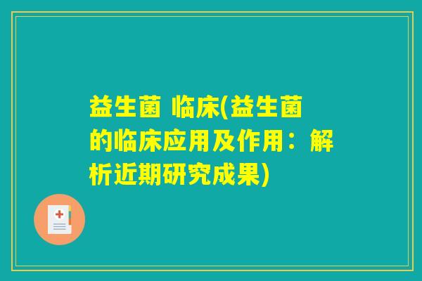 益生菌 临床(益生菌的临床应用及作用：解析近期研究成果)